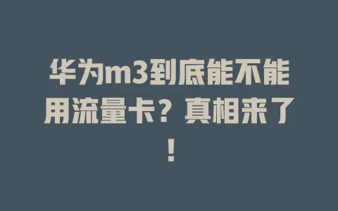 华为m3到底能不能用流量卡？真相来了！