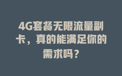 4G套餐无限流量副卡，真的能满足你的需求吗？