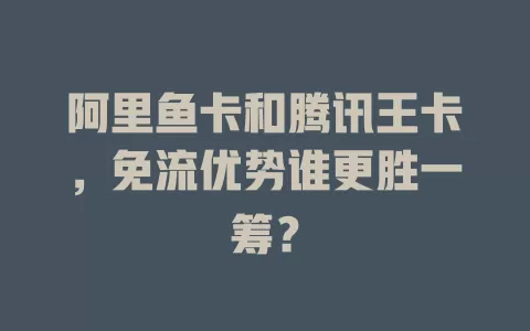 阿里鱼卡和腾讯王卡，免流优势谁更胜一筹？