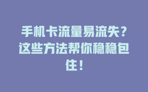 手机卡流量易流失？这些方法帮你稳稳包住！