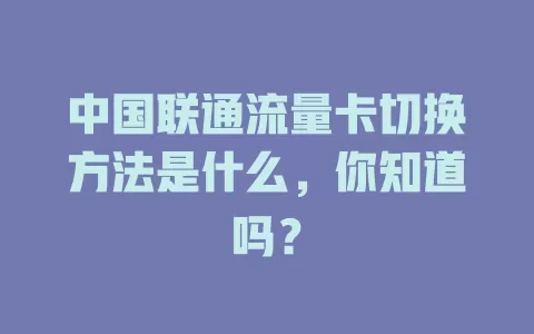 中国联通流量卡切换方法是什么，你知道吗？