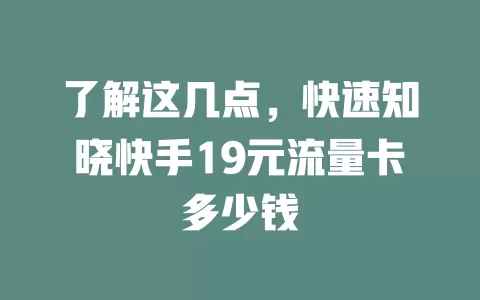 了解这几点，快速知晓快手19元流量卡多少钱