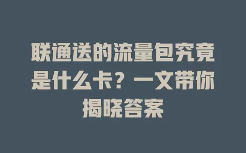 联通送的流量包究竟是什么卡？一文带你揭晓答案