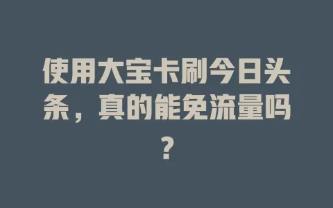 使用大宝卡刷今日头条，真的能免流量吗？