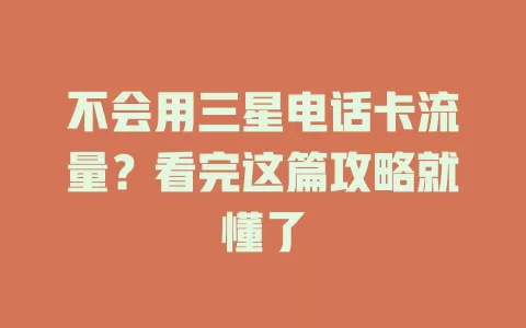 不会用三星电话卡流量？看完这篇攻略就懂了