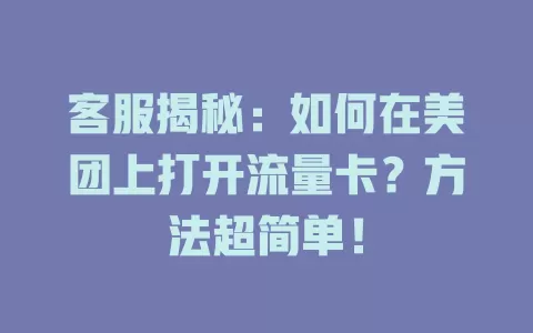 客服揭秘：如何在美团上打开流量卡？方法超简单！