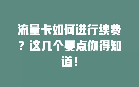 流量卡如何进行续费？这几个要点你得知道！