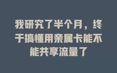 我研究了半个月，终于搞懂用亲属卡能不能共享流量了
