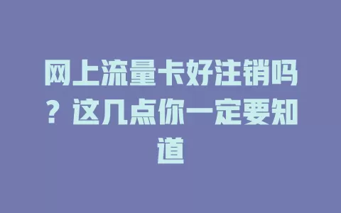 网上流量卡好注销吗？这几点你一定要知道