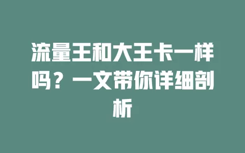 流量王和大王卡一样吗？一文带你详细剖析