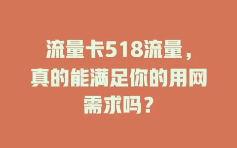 流量卡518流量，真的能满足你的用网需求吗？