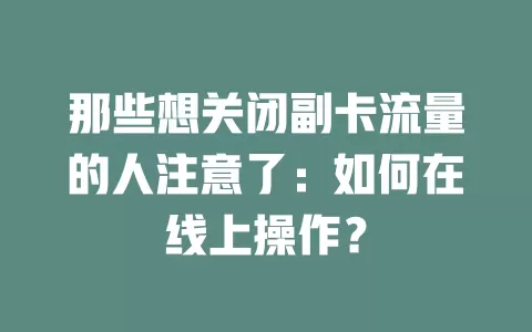 那些想关闭副卡流量的人注意了：如何在线上操作？