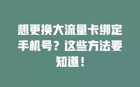 想更换大流量卡绑定手机号？这些方法要知道！