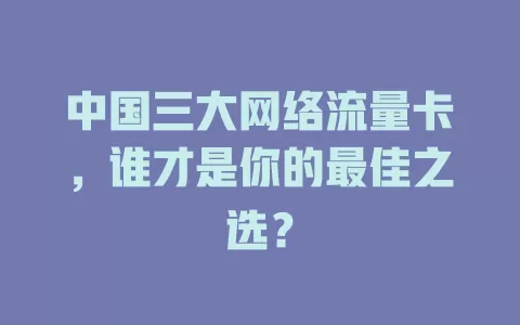 中国三大网络流量卡，谁才是你的最佳之选？