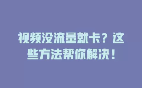 视频没流量就卡？这些方法帮你解决！