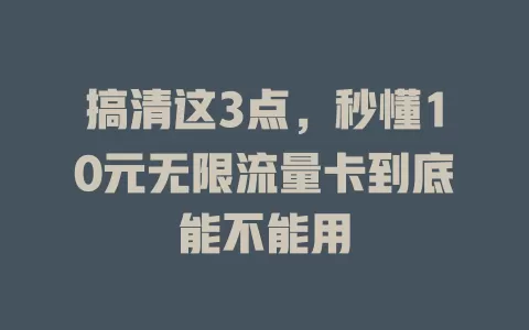 搞清这3点，秒懂10元无限流量卡到底能不能用