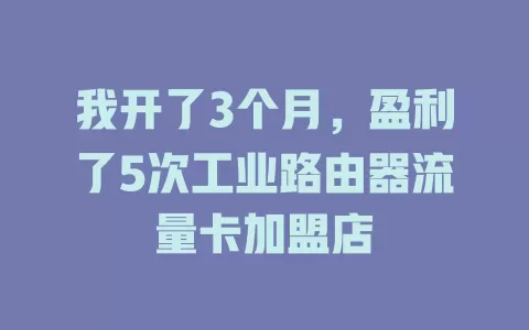 我开了3个月，盈利了5次工业路由器流量卡加盟店
