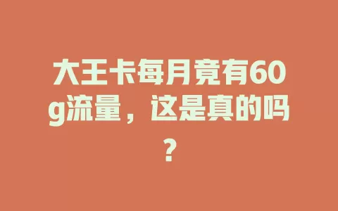 大王卡每月竟有60g流量，这是真的吗？