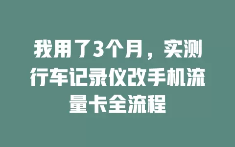 我用了3个月，实测行车记录仪改手机流量卡全流程