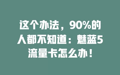 这个办法，90%的人都不知道：魅蓝5流量卡怎么办！