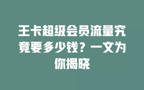 王卡超级会员流量究竟要多少钱？一文为你揭晓