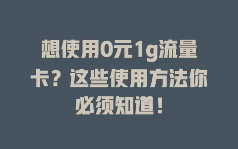 想使用0元1g流量卡？这些使用方法你必须知道！