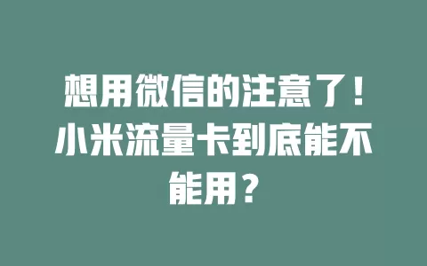想用微信的注意了！小米流量卡到底能不能用？