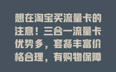 想在淘宝买流量卡的注意！三合一流量卡优势多，套餐丰富价格合理，有购物保障，但购买要选正规店，细读套餐避免麻烦