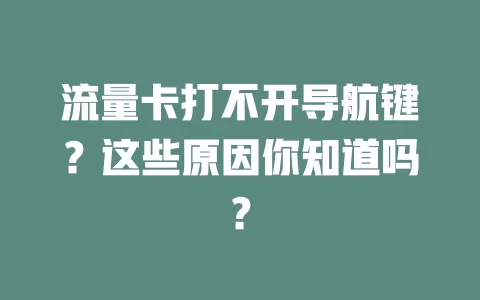 流量卡打不开导航键？这些原因你知道吗？