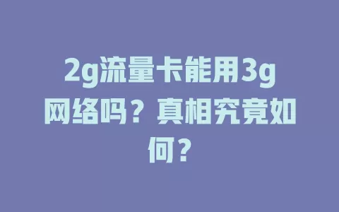 2g流量卡能用3g网络吗？真相究竟如何？