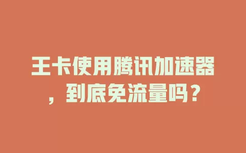 王卡使用腾讯加速器，到底免流量吗？
