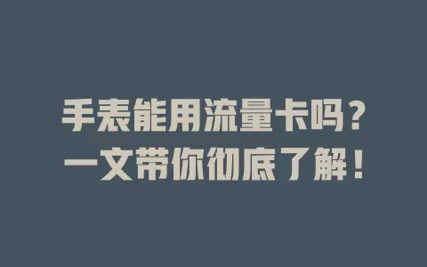 手表能用流量卡吗？一文带你彻底了解！
