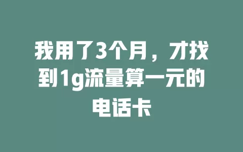 我用了3个月，才找到1g流量算一元的电话卡