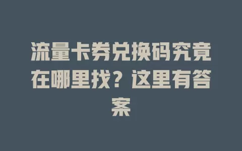 流量卡券兑换码究竟在哪里找？这里有答案
