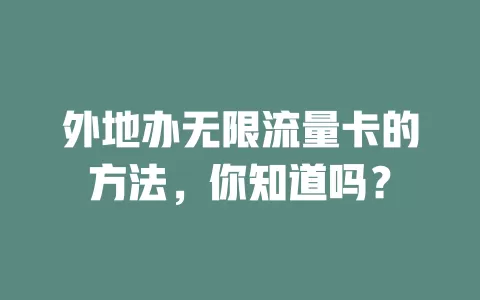 外地办无限流量卡的方法，你知道吗？