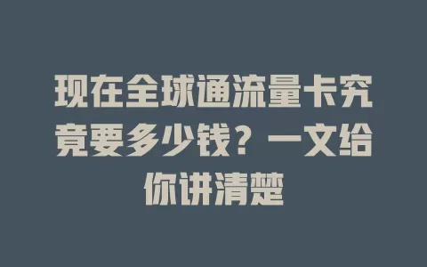 现在全球通流量卡究竟要多少钱？一文给你讲清楚