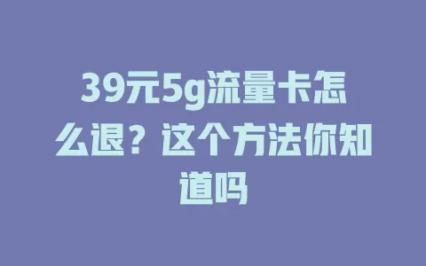 39元5g流量卡怎么退？这个方法你知道吗