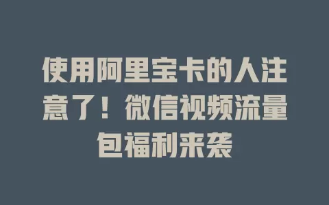使用阿里宝卡的人注意了！微信视频流量包福利来袭