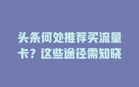 头条何处推荐买流量卡？这些途径需知晓