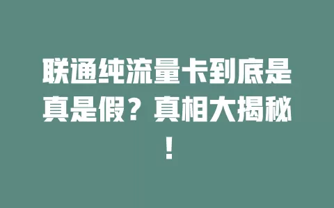 联通纯流量卡到底是真是假？真相大揭秘！