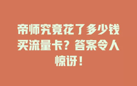 帝师究竟花了多少钱买流量卡？答案令人惊讶！