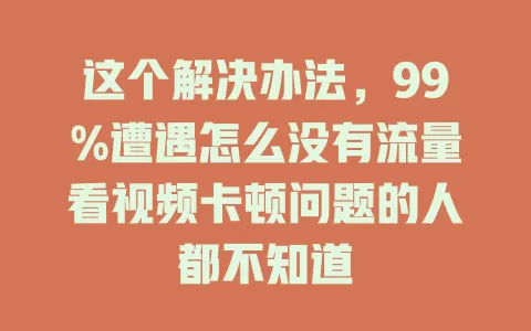 这个解决办法，99%遭遇怎么没有流量看视频卡顿问题的人都不知道