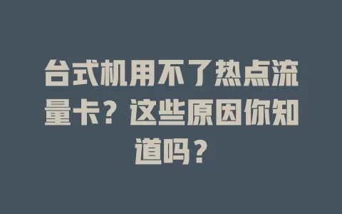 台式机用不了热点流量卡？这些原因你知道吗？