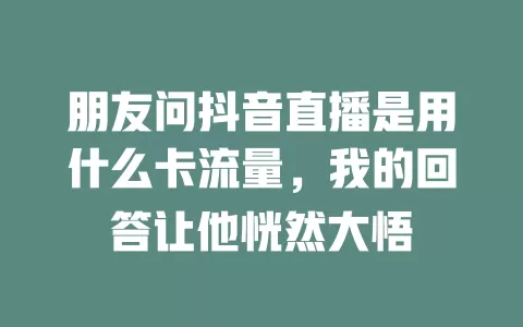 朋友问抖音直播是用什么卡流量，我的回答让他恍然大悟
