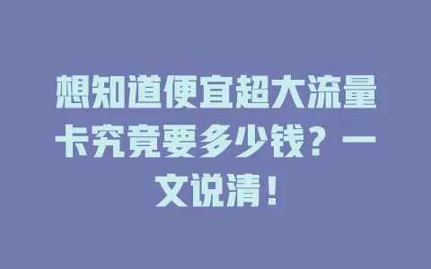 想知道便宜超大流量卡究竟要多少钱？一文说清！