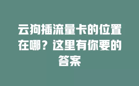 云狗插流量卡的位置在哪？这里有你要的答案