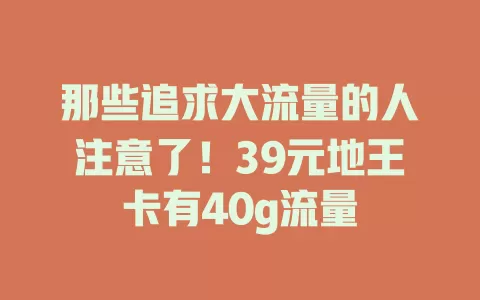 那些追求大流量的人注意了！39元地王卡有40g流量