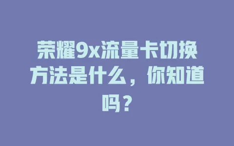 荣耀9x流量卡切换方法是什么，你知道吗？