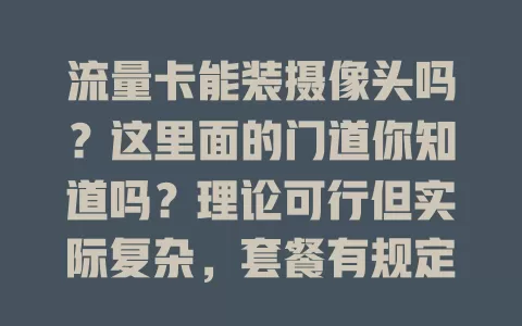 流量卡能装摄像头吗？这里面的门道你知道吗？理论可行但实际复杂，套餐有规定，还涉及安全隐私，用前必读条款，重视保护措施，才能合理利用流量卡实现监控需求