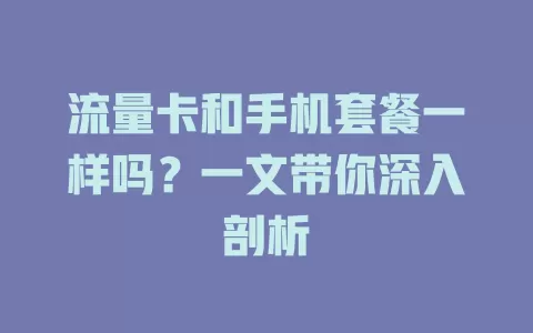流量卡和手机套餐一样吗？一文带你深入剖析